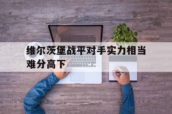 维尔茨堡战平对手实力相当难分高下的简单介绍 维尔茨堡战平对手实力相当难分高下的简单介绍